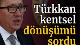Türkkan kentsel dönüşümü sordu